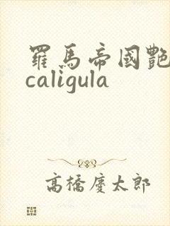 罗马帝国艳情史caligula