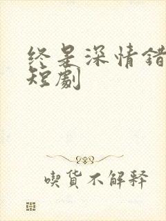 终是深情错付君短剧