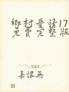乡村爱情17部免费完整版在线观看