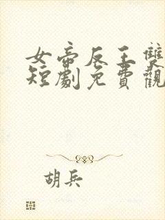 女帝反王双雄记短剧免费观看