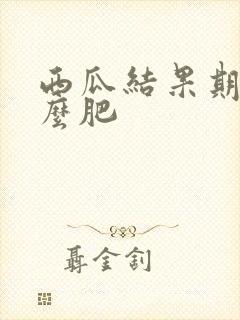 西瓜结果期施什么肥