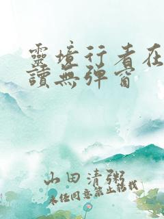 灵境行者在线阅读无弹窗