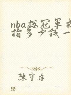 nba总冠军戒指多少钱一枚