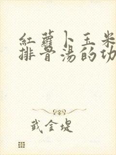 红萝卜玉米海带排骨汤的功效与作用