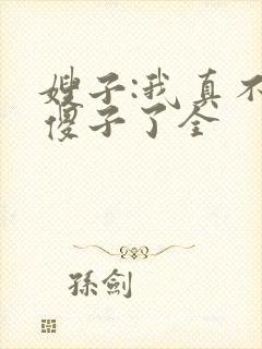 嫂子:我真不是傻子了全