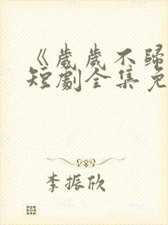 《岁岁不归渡》短剧全集免费观看