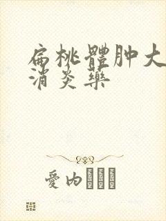 扁桃体肿大吃啥消炎药