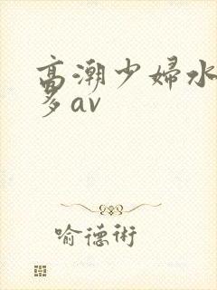 高潮少妇水多毛多av