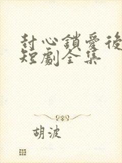 封心锁爱后开始短剧全集