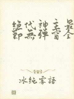 绝代神主最新章节无弹窗全文免费阅读