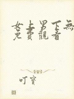女上男下无遮挡免费观看