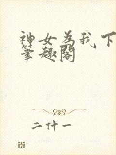 神女为我下凡尘笔趣阁