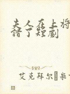 夫人在上将军知错了短剧