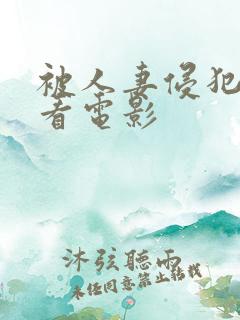 被人妻侵犯免费看电影