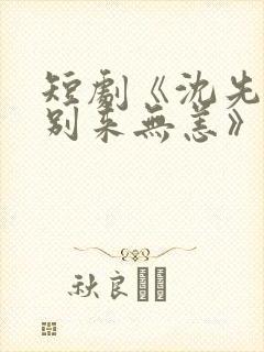 短剧《沈先生,别来无恙》在线看