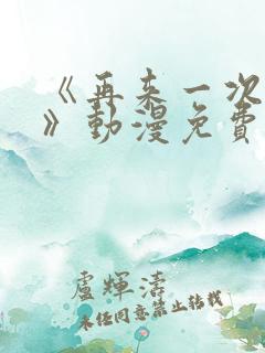 《再来一次好吗》动漫免费观看全集