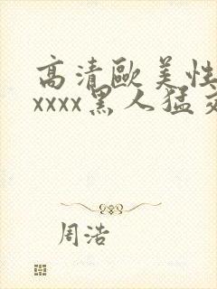 高清欧美性猛交xxxx黑人猛交,欧美一...