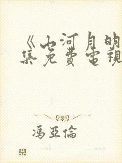 《山河月明》全集免费电视剧