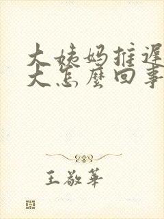 大姨妈推迟肚子大怎么回事