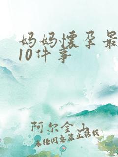 妈妈怀孕最辛苦10件事