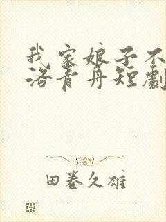 我家娘子不对劲洛青舟短剧