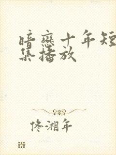 暗恋十年短剧全集播放
