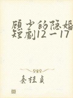 顾少的隐婚罪妻短剧12一17