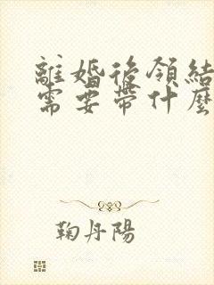 离婚后领结婚证需要带什么