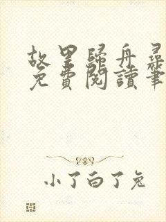 故里归舟寻旧梦免费阅读笔趣阁无弹窗