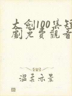 大剑100集短剧免费观看