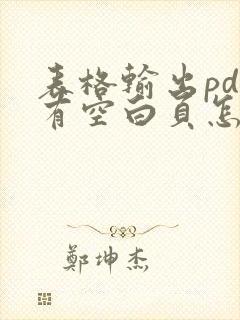 表格输出pdf有空白页怎么办