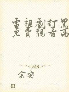 电视剧打黑全集免费观看高清