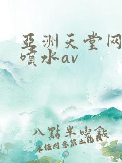 亚洲天堂网高潮喷水av