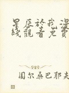 星辰于我漫画在线观看免费下拉式