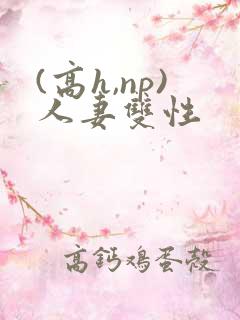 (高h,np)人妻双性