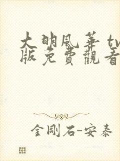 大明风华 tv版免费观看56集