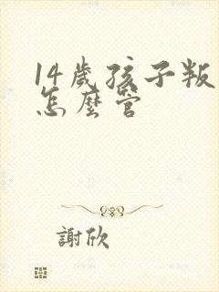 14岁孩子叛逆怎么管