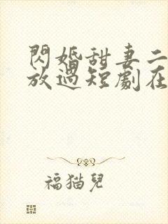 闪婚甜妻二爷求放过短剧在哪看