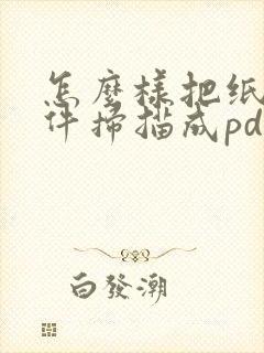 怎么样把纸质文件扫描成pdf文件