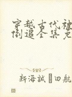 穿越古代被女帝倒追全集免费