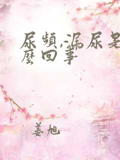 尿频,漏尿是怎么回事