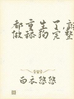 都重生了,谁还做舔狗完整txt下载