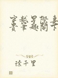 穿越星际妻荣夫贵笔趣阁下载