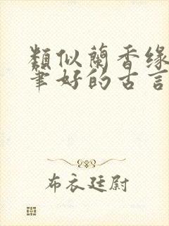 类似兰香缘的文笔好的古言