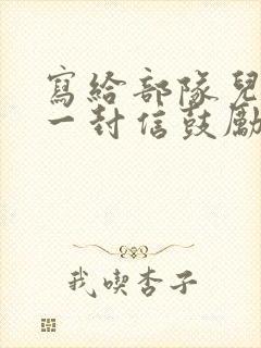 写给部队儿子的一封信鼓励与期望