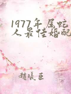 1977年属蛇人最佳婚配对象