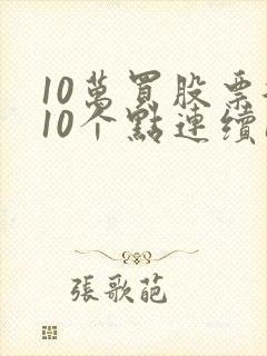 10万买股票涨10个点连续10天