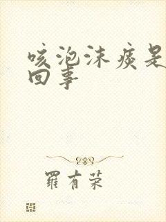 咳泡沫痰是怎么回事