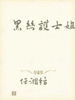 黑丝护士姐姐
