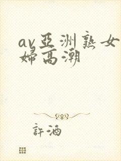 av亚洲熟女少妇高潮